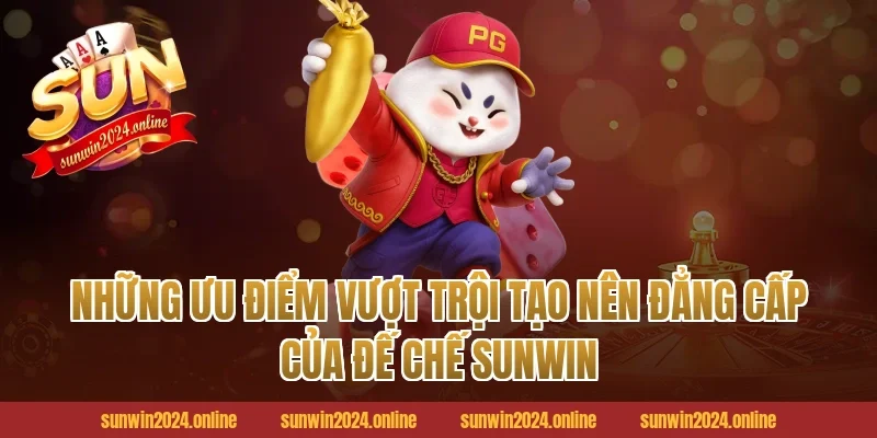 Những ưu điểm vượt trội tạo nên đẳng cấp của đế chế Sunwin